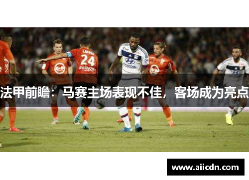 法甲前瞻：马赛主场表现不佳，客场成为亮点