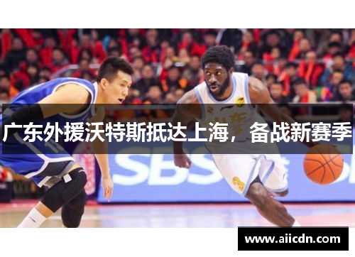 广东外援沃特斯抵达上海，备战新赛季