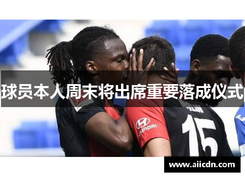 球员本人周末将出席重要落成仪式