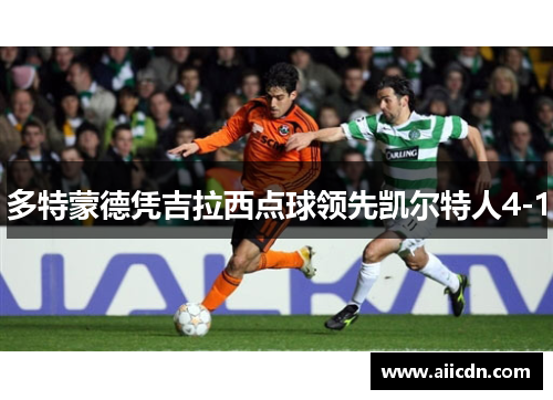 多特蒙德凭吉拉西点球领先凯尔特人4-1