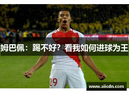 姆巴佩：踢不好？看我如何进球为王